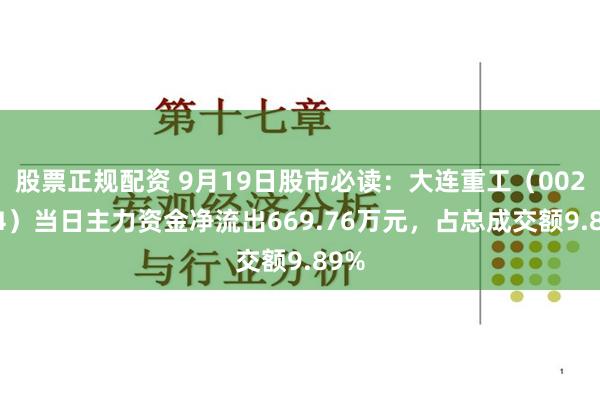 股票正规配资 9月19日股市必读：大连重工（002204）当日主力资金净流出669.76万元，占总成交额9.89%