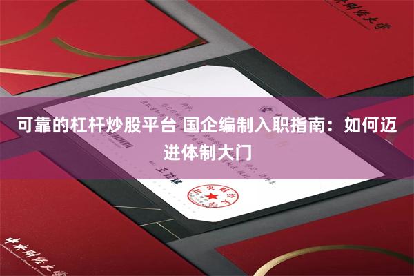 可靠的杠杆炒股平台 国企编制入职指南：如何迈进体制大门