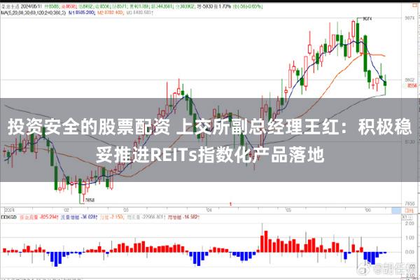 投资安全的股票配资 上交所副总经理王红：积极稳妥推进REITs指数化产品落地