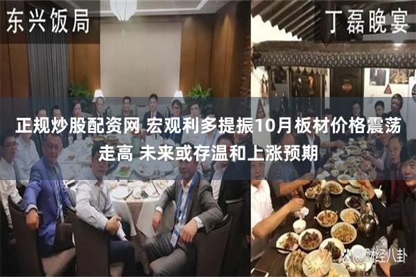 正规炒股配资网 宏观利多提振10月板材价格震荡走高 未来或存温和上涨预期