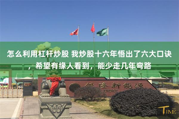 怎么利用杠杆炒股 我炒股十六年悟出了六大口诀，希望有缘人看到，能少走几年弯路