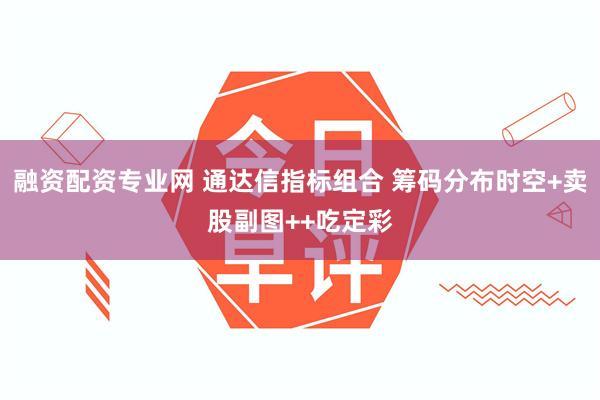 融资配资专业网 通达信指标组合 筹码分布时空+卖股副图++吃定彩
