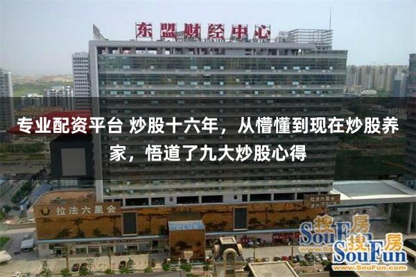 专业配资平台 炒股十六年，从懵懂到现在炒股养家，悟道了九大炒股心得
