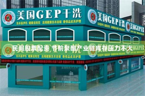 民间股票配资 节前聚酯产业链库存压力不大