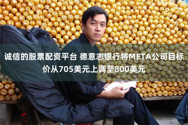 诚信的股票配资平台 德意志银行将META公司目标价从705美元上调至800美元