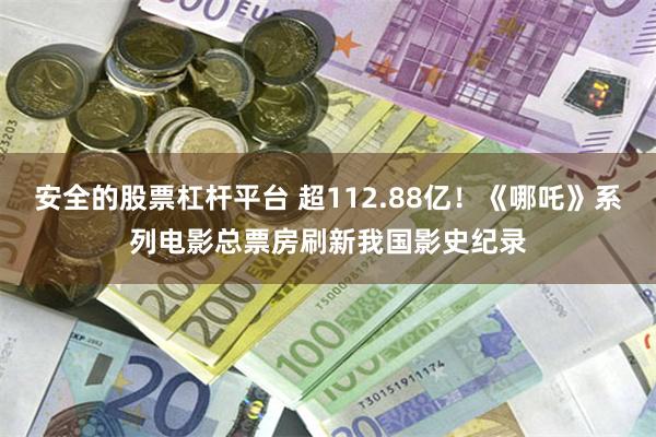安全的股票杠杆平台 超112.88亿！《哪吒》系列电影总票房刷新我国影史纪录