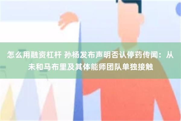 怎么用融资杠杆 孙杨发布声明否认停药传闻：从未和马布里及其体能师团队单独接触