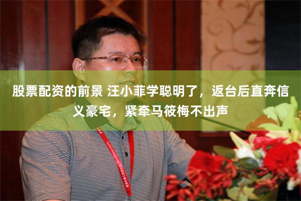 股票配资的前景 汪小菲学聪明了，返台后直奔信义豪宅，紧牵马筱梅不出声