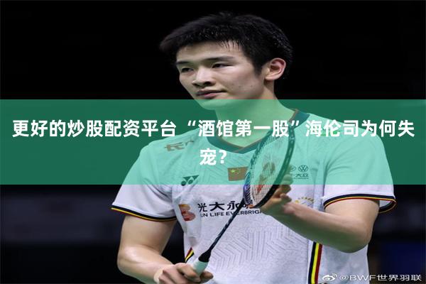 更好的炒股配资平台 “酒馆第一股”海伦司为何失宠？