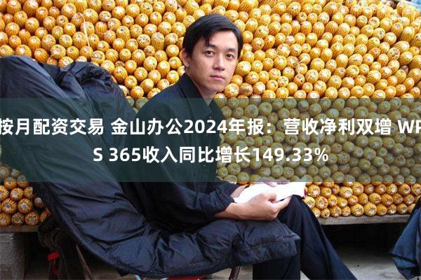 按月配资交易 金山办公2024年报：营收净利双增 WPS 365收入同比增长149.33%