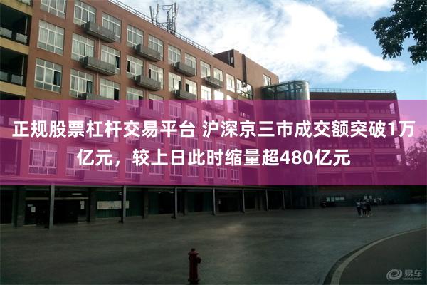 正规股票杠杆交易平台 沪深京三市成交额突破1万亿元，较上日此时缩量超480亿元