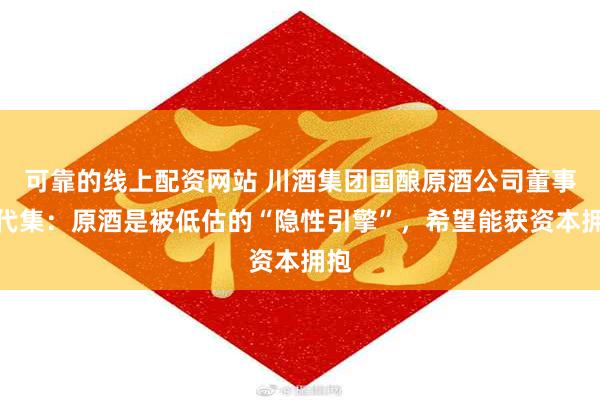可靠的线上配资网站 川酒集团国酿原酒公司董事长代集：原酒是被低估的“隐性引擎”，希望能获资本拥抱