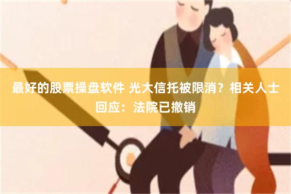 最好的股票操盘软件 光大信托被限消？相关人士回应：法院已撤销