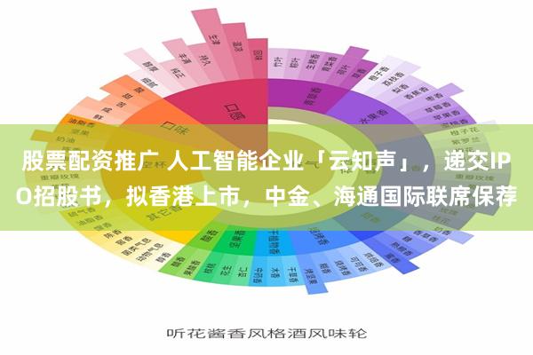 股票配资推广 人工智能企业「云知声」，递交IPO招股书，拟香港上市，中金、海通国际联席保荐
