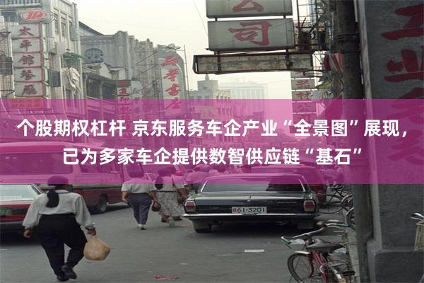 个股期权杠杆 京东服务车企产业“全景图”展现，已为多家车企提供数智供应链“基石”