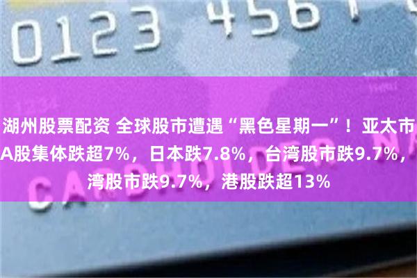 湖州股票配资 全球股市遭遇“黑色星期一”！亚太市场行情一览：A股集体跌超7%，日本跌7.8%，台湾股市跌9.7%，港股跌超13%