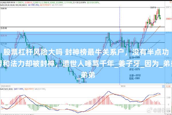 股票杠杆风险大吗 封神榜最牛关系户，没有半点功劳和法力却被封神，遭世人唾骂千年_姜子牙_因为_弟弟