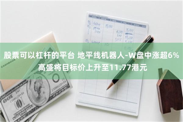 股票可以杠杆的平台 地平线机器人-W盘中涨超6% 高盛将目标价上升至11.77港元