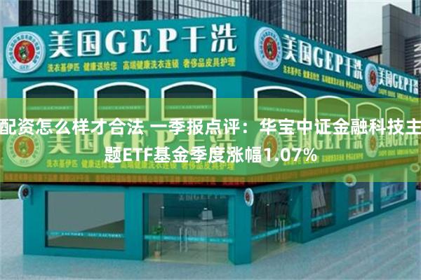 配资怎么样才合法 一季报点评：华宝中证金融科技主题ETF基金季度涨幅1.07%