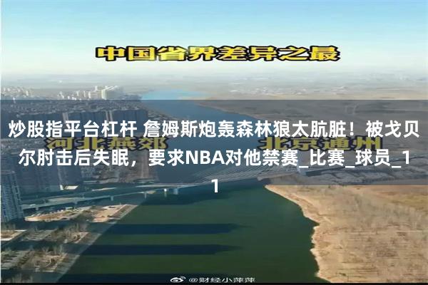炒股指平台杠杆 詹姆斯炮轰森林狼太肮脏！被戈贝尔肘击后失眠，要求NBA对他禁赛_比赛_球员_1