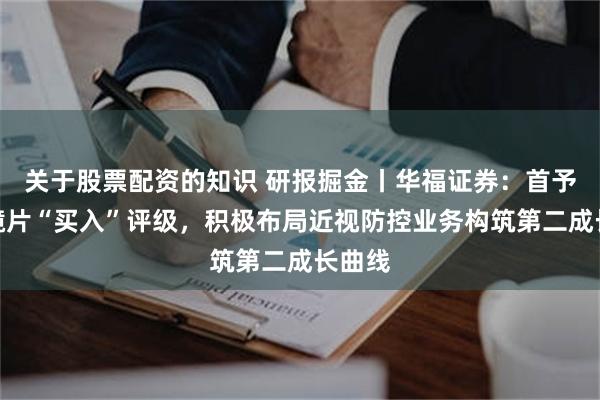关于股票配资的知识 研报掘金丨华福证券：首予明月镜片“买入”评级，积极布局近视防控业务构筑第二成长曲线