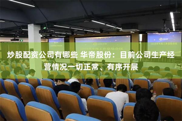 炒股配资公司有哪些 华帝股份：目前公司生产经营情况一切正常、有序开展