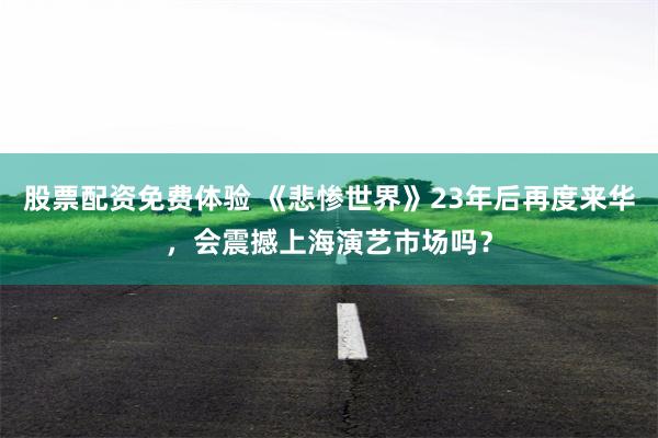 股票配资免费体验 《悲惨世界》23年后再度来华，会震撼上海演艺市场吗？
