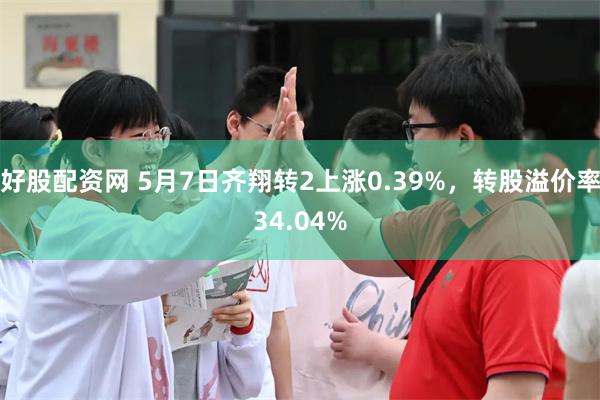 好股配资网 5月7日齐翔转2上涨0.39%，转股溢价率34.04%