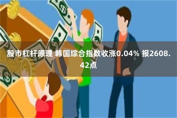 股市杠杆原理 韩国综合指数收涨0.04% 报2608.42点