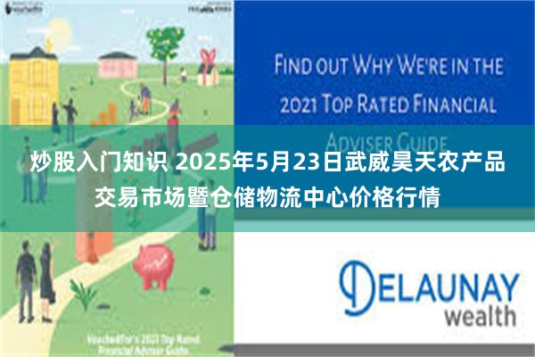 炒股入门知识 2025年5月23日武威昊天农产品交易市场暨仓储物流中心价格行情