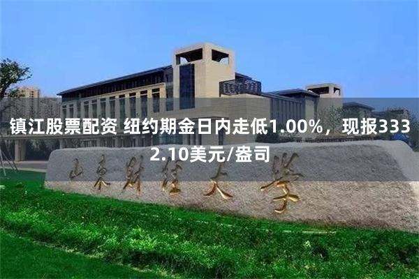 镇江股票配资 纽约期金日内走低1.00%，现报3332.10美元/盎司