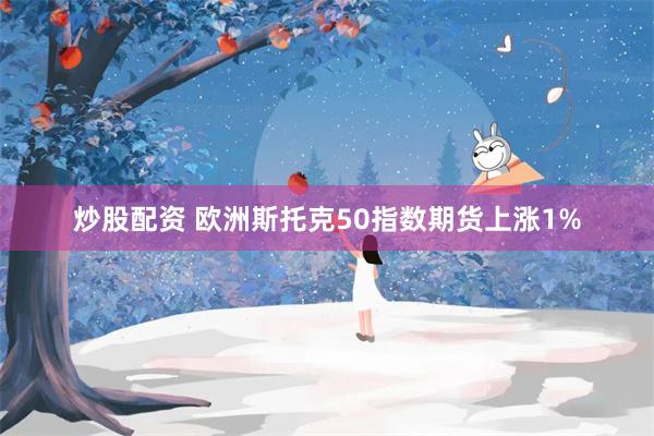 炒股配资 欧洲斯托克50指数期货上涨1%