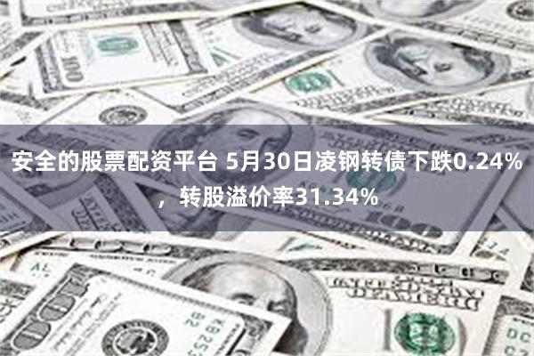 安全的股票配资平台 5月30日凌钢转债下跌0.24%，转股溢价率31.34%