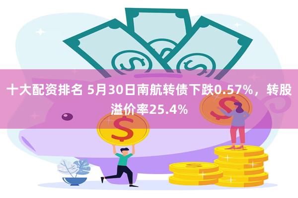 十大配资排名 5月30日南航转债下跌0.57%，转股溢价率25.4%