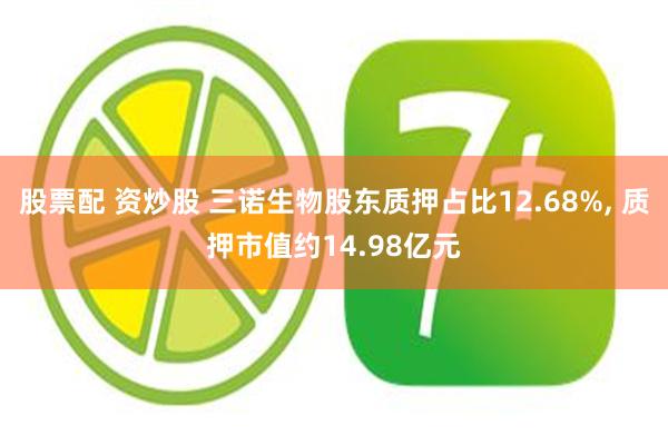 股票配 资炒股 三诺生物股东质押占比12.68%, 质押市值约14.98亿元