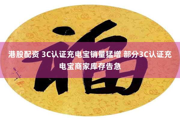 港股配资 3C认证充电宝销量猛增 部分3C认证充电宝商家库存告急