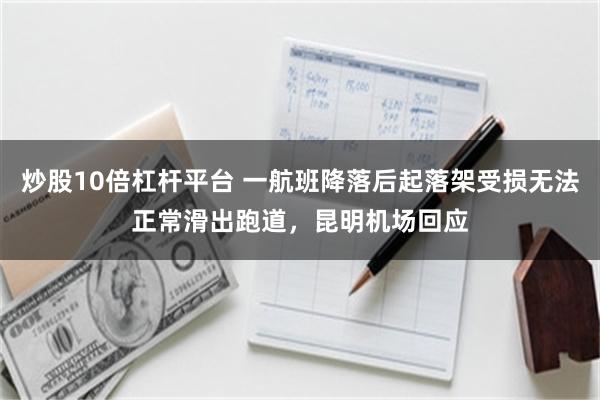 炒股10倍杠杆平台 一航班降落后起落架受损无法正常滑出跑道，昆明机场回应