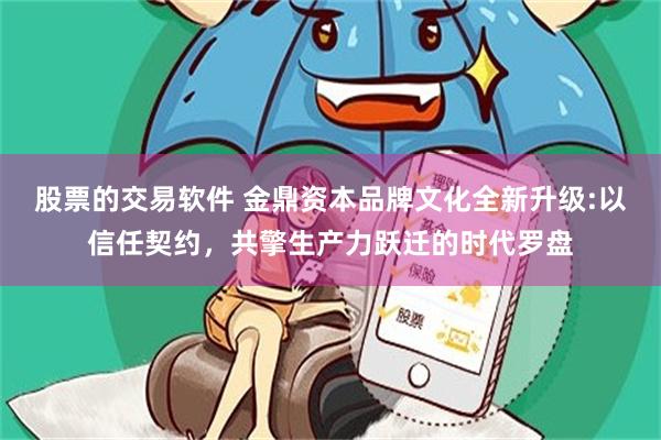 股票的交易软件 金鼎资本品牌文化全新升级:以信任契约，共擎生产力跃迁的时代罗盘