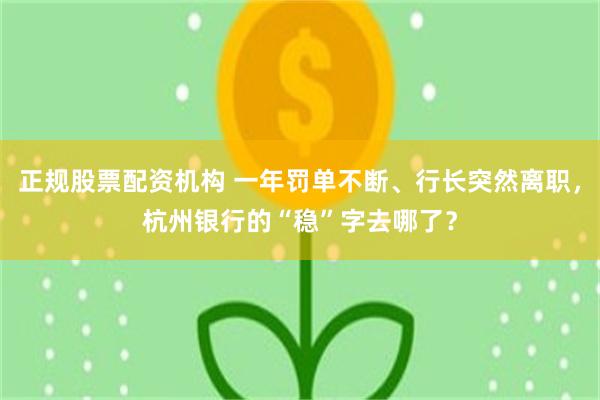 正规股票配资机构 一年罚单不断、行长突然离职，杭州银行的“稳”字去哪了？