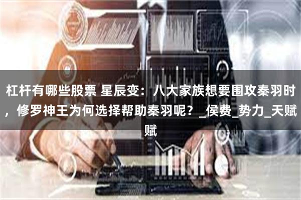 杠杆有哪些股票 星辰变：八大家族想要围攻秦羽时，修罗神王为何选择帮助秦羽呢？_侯费_势力_天赋