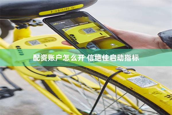 配资账户怎么开 信绝佳启动指标