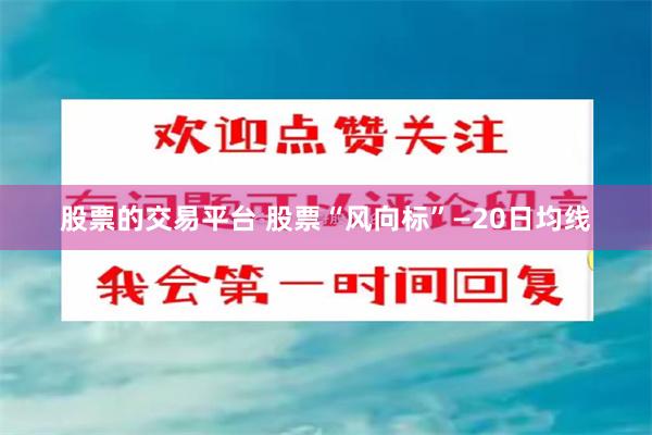 股票的交易平台 股票“风向标”—20日均线