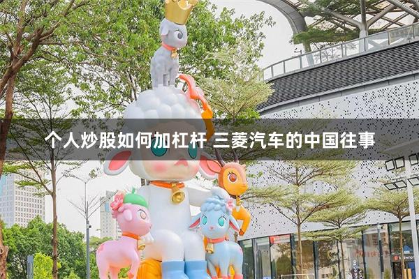 个人炒股如何加杠杆 三菱汽车的中国往事