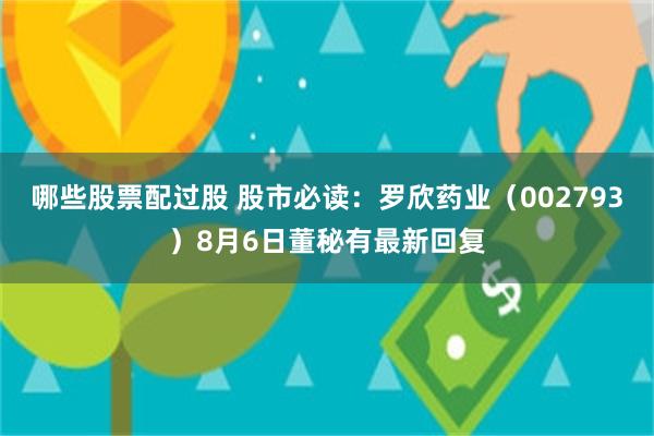 哪些股票配过股 股市必读：罗欣药业（002793）8月6日董秘有最新回复