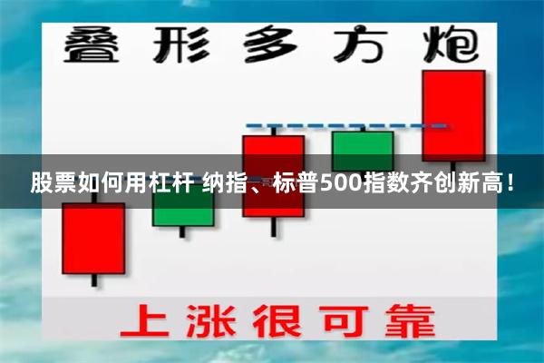 股票如何用杠杆 纳指、标普500指数齐创新高！