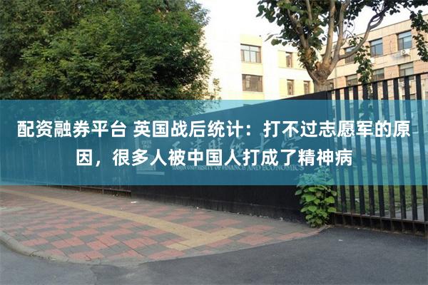 配资融券平台 英国战后统计：打不过志愿军的原因，很多人被中国人打成了精神病