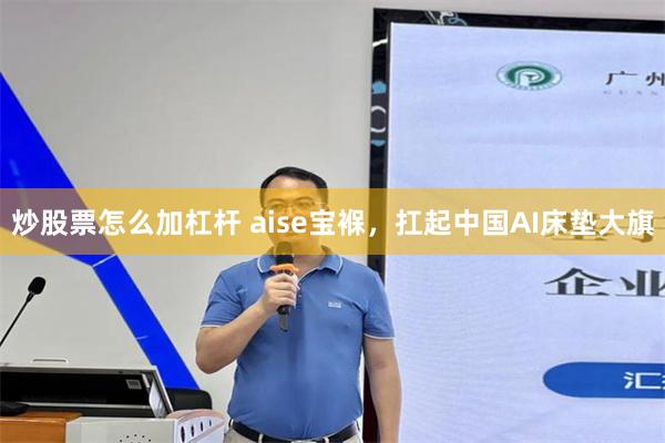 炒股票怎么加杠杆 aise宝褓,扛起中国AI床垫大旗