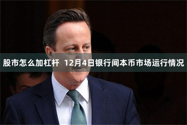 股市怎么加杠杆 12月4日银行间本币市场运行情况