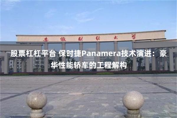 股票杠杠平台 保时捷Panamera技术演进：豪华性能轿车的工程解构