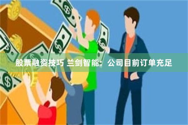股票融资技巧 兰剑智能：公司目前订单充足